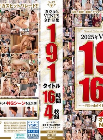 【無料AV】2025年VENUS全作品集 191タイトル16時間4枚組～一年間の全タイトル＆全発射すべて見せます！！～｜veve00040