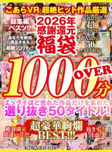 【無料AV】【VR】2026年 感謝還元【福袋】 抜きすぎ注意！！ 超絶シコリティ！！ エッグイほど売れた作品だけを集めた 選り抜き50タイトル！絶対満足間違いなし 最高品質ハイクオリティ 超豪華絢爛BEST！！！｜kiwvrb00038