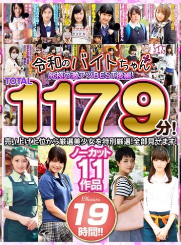 【無料AV】令和のバイトちゃん 究極の激アツBEST！後編！売り上げ上位から厳選美少女を特別厳選！全部見せます！ノーカット11作品 19時間！！｜bcpv01742