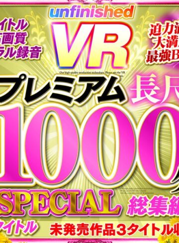 【無料AV】【VR】UnfinishedVRプレミアム長尺1000分SPECIAL総集編｜urvrsp00100