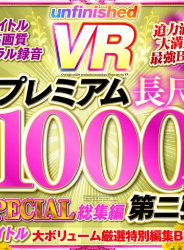 【無料AV】【VR】UnfinishedVRプレミアム長尺1000分SPECIAL総集編2｜urvrsp00173