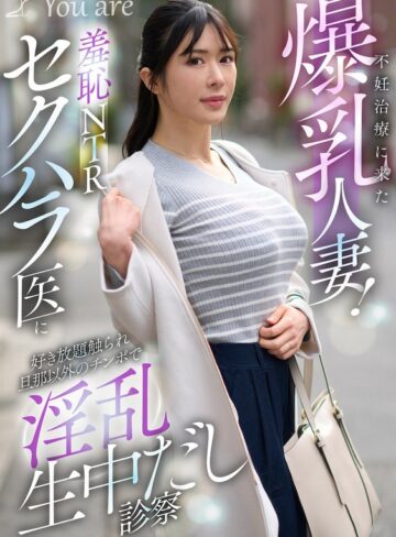 【無料AV】不妊治療に来た爆乳人妻！羞恥NTRセクハラ医に好き放題触れ旦那以外のチ〇ポで淫乱生中だし診察 辻井ほのか｜1koja00068