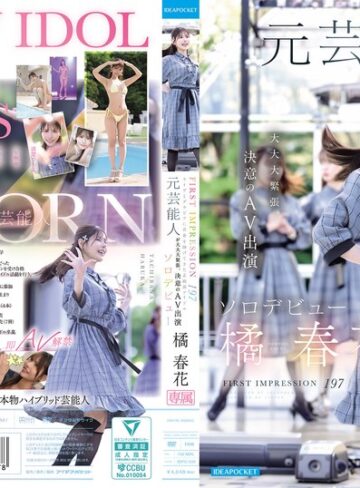 【無料AV】FIRST IMPRESSION 197 ライヴとグラビアに青春を捧げてきた正統派アイドル 元芸能人が大大大緊張、決意のAV出演ソロデビュー 橘春花｜idpc00032